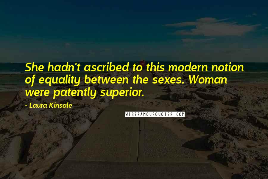 Laura Kinsale Quotes: She hadn't ascribed to this modern notion of equality between the sexes. Woman were patently superior.