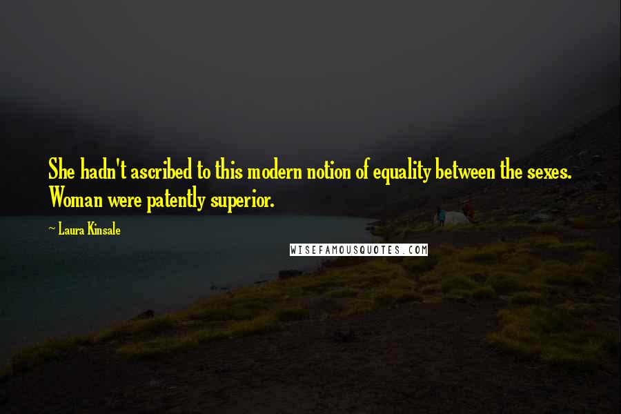 Laura Kinsale Quotes: She hadn't ascribed to this modern notion of equality between the sexes. Woman were patently superior.