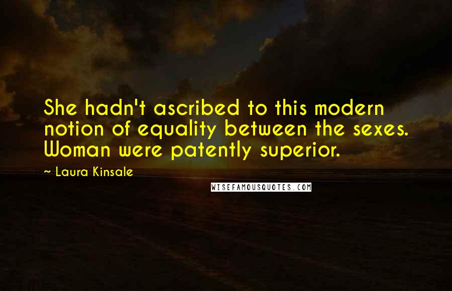 Laura Kinsale Quotes: She hadn't ascribed to this modern notion of equality between the sexes. Woman were patently superior.