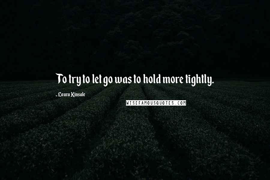 Laura Kinsale Quotes: To try to let go was to hold more tightly.