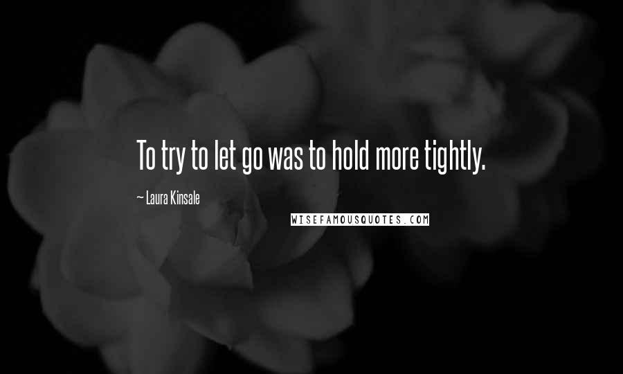 Laura Kinsale Quotes: To try to let go was to hold more tightly.