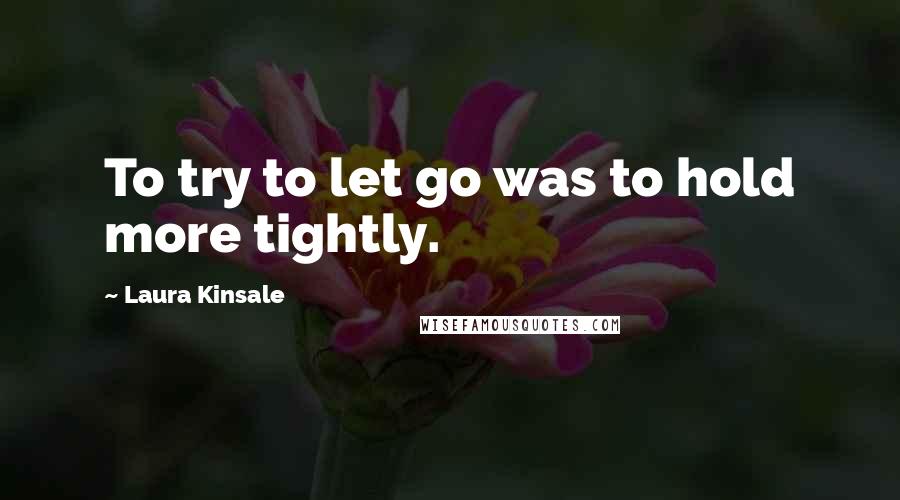 Laura Kinsale Quotes: To try to let go was to hold more tightly.