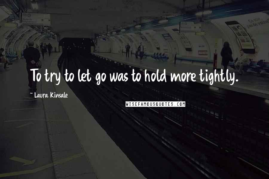 Laura Kinsale Quotes: To try to let go was to hold more tightly.