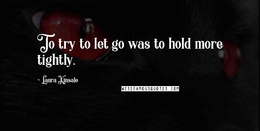 Laura Kinsale Quotes: To try to let go was to hold more tightly.