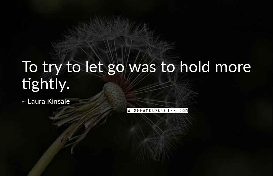 Laura Kinsale Quotes: To try to let go was to hold more tightly.