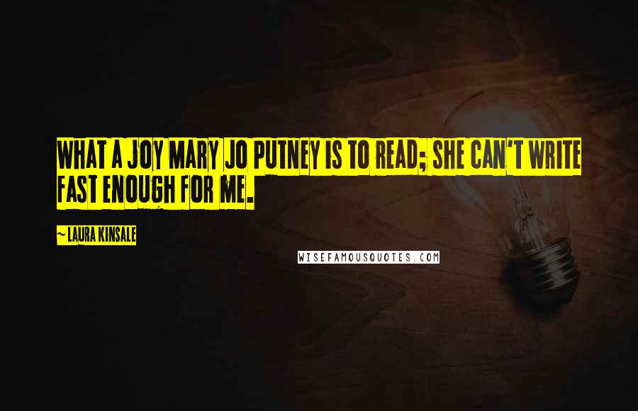 Laura Kinsale Quotes: What a joy Mary Jo Putney is to read; she can't write fast enough for me.