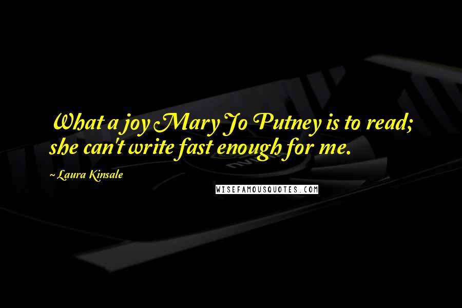 Laura Kinsale Quotes: What a joy Mary Jo Putney is to read; she can't write fast enough for me.