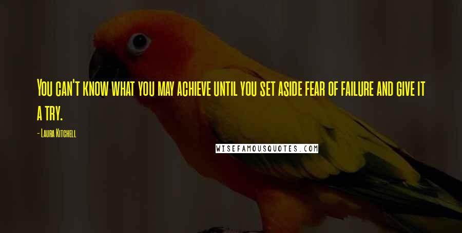 Laura Kitchell Quotes: You can't know what you may achieve until you set aside fear of failure and give it a try.
