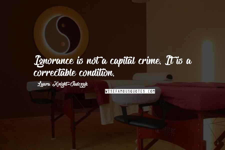Laura Knight-Jadczyk Quotes: Ignorance is not a capital crime. It is a correctable condition.