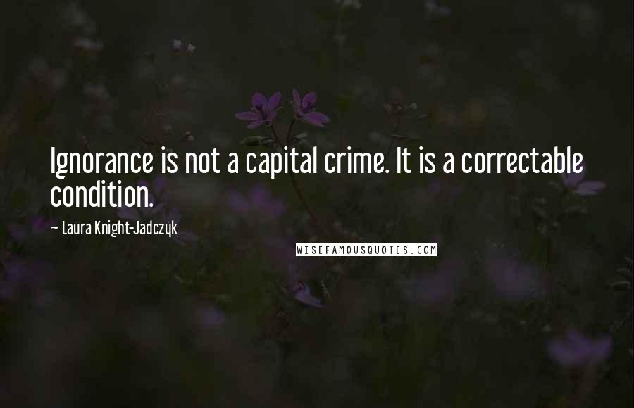 Laura Knight-Jadczyk Quotes: Ignorance is not a capital crime. It is a correctable condition.
