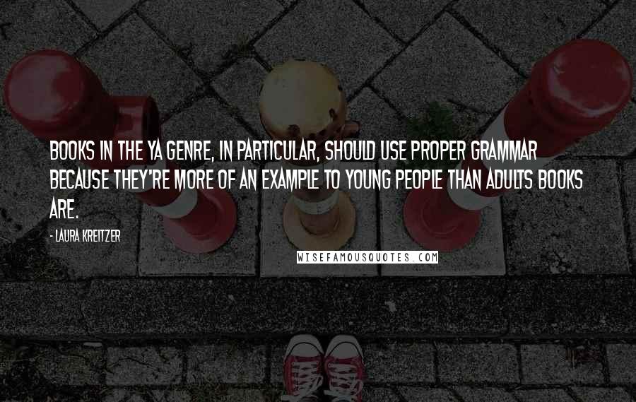 Laura Kreitzer Quotes: Books in the YA genre, in particular, should use proper grammar because they're more of an example to young people than adults books are.