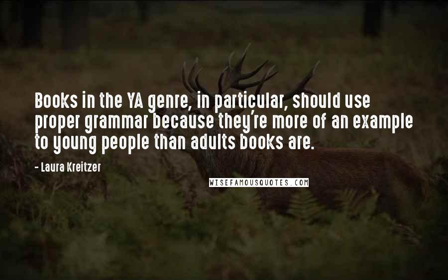 Laura Kreitzer Quotes: Books in the YA genre, in particular, should use proper grammar because they're more of an example to young people than adults books are.