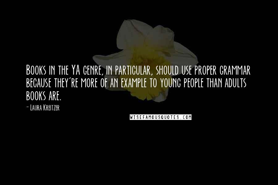 Laura Kreitzer Quotes: Books in the YA genre, in particular, should use proper grammar because they're more of an example to young people than adults books are.