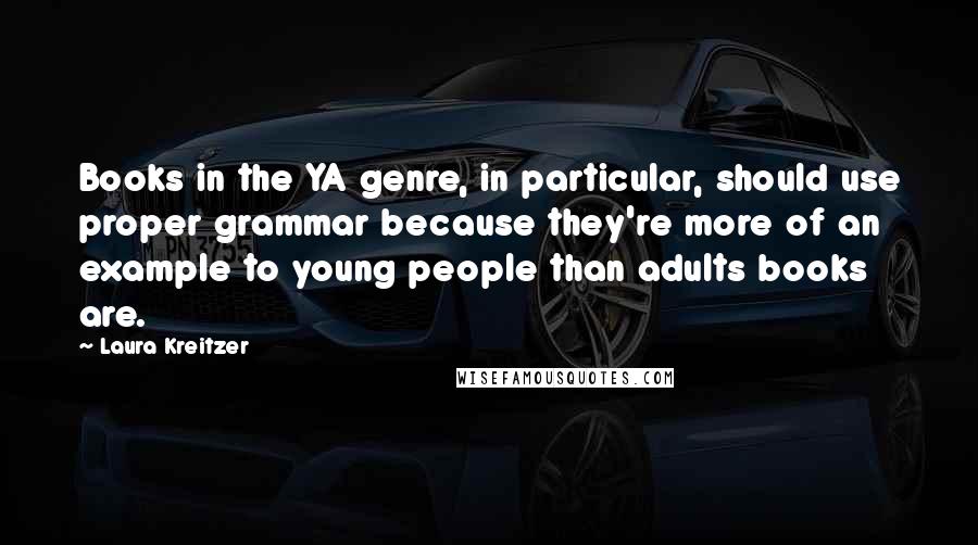 Laura Kreitzer Quotes: Books in the YA genre, in particular, should use proper grammar because they're more of an example to young people than adults books are.