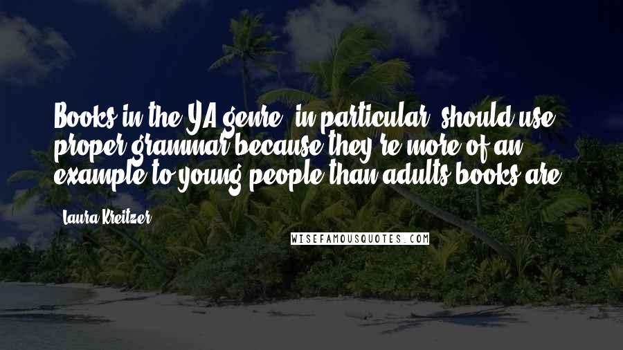 Laura Kreitzer Quotes: Books in the YA genre, in particular, should use proper grammar because they're more of an example to young people than adults books are.