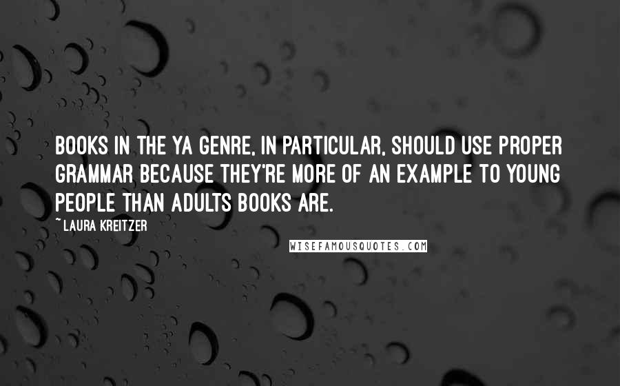 Laura Kreitzer Quotes: Books in the YA genre, in particular, should use proper grammar because they're more of an example to young people than adults books are.