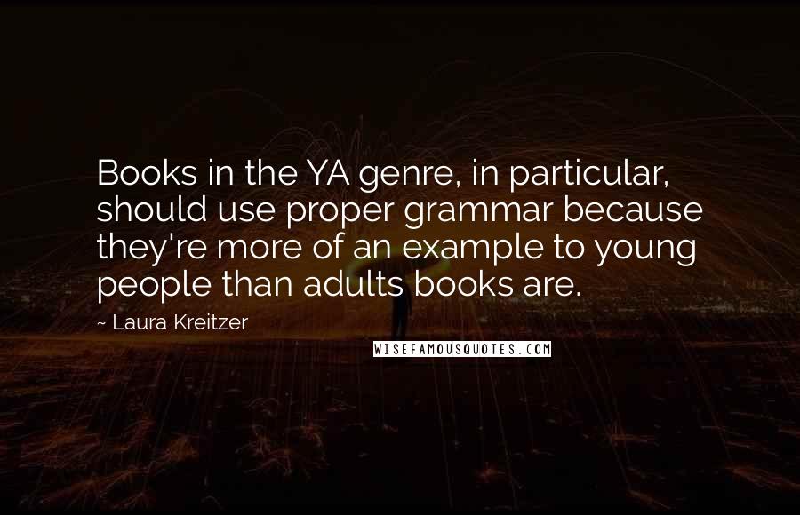 Laura Kreitzer Quotes: Books in the YA genre, in particular, should use proper grammar because they're more of an example to young people than adults books are.