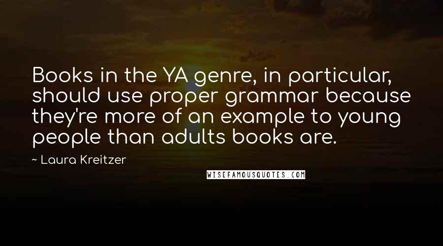 Laura Kreitzer Quotes: Books in the YA genre, in particular, should use proper grammar because they're more of an example to young people than adults books are.