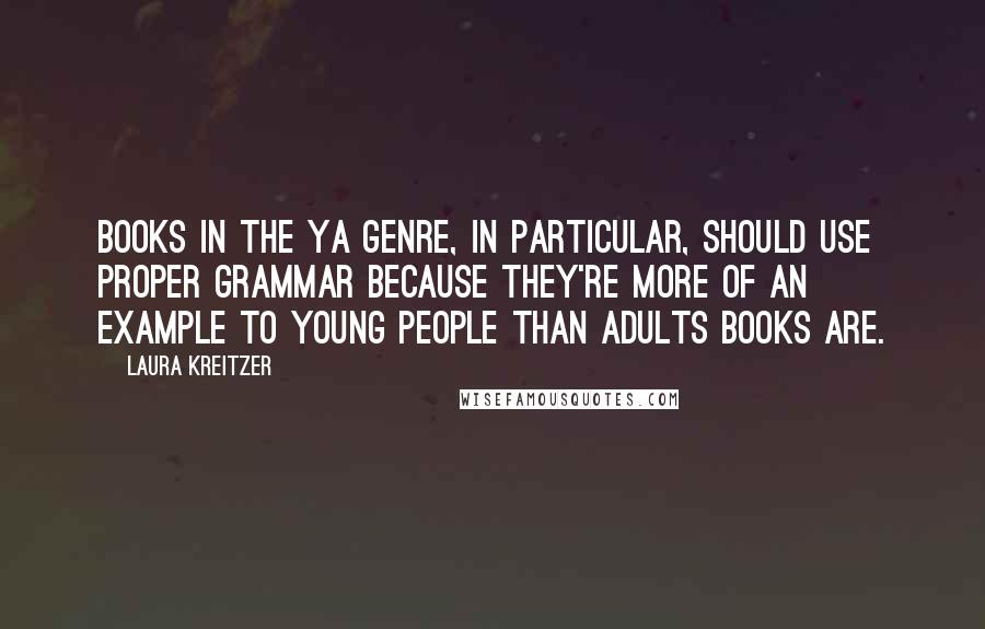 Laura Kreitzer Quotes: Books in the YA genre, in particular, should use proper grammar because they're more of an example to young people than adults books are.