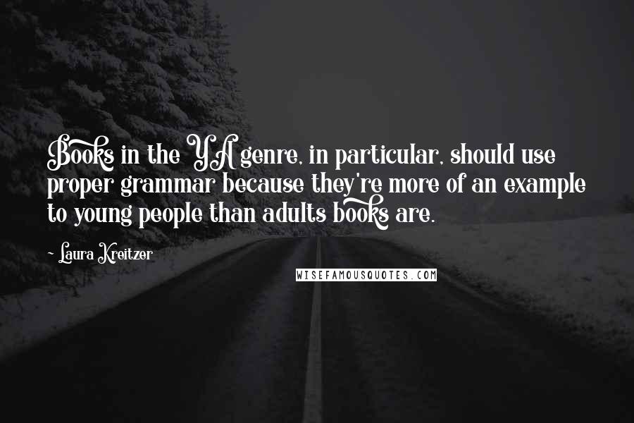 Laura Kreitzer Quotes: Books in the YA genre, in particular, should use proper grammar because they're more of an example to young people than adults books are.