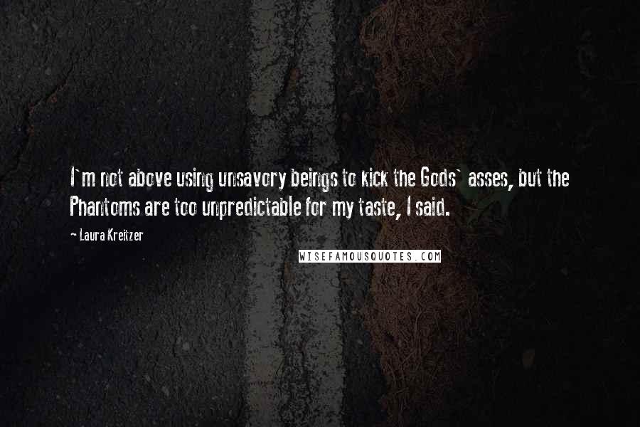 Laura Kreitzer Quotes: I'm not above using unsavory beings to kick the Gods' asses, but the Phantoms are too unpredictable for my taste, I said.