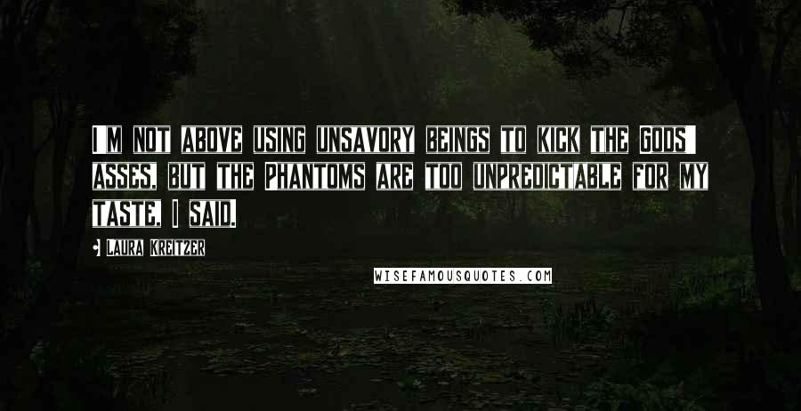 Laura Kreitzer Quotes: I'm not above using unsavory beings to kick the Gods' asses, but the Phantoms are too unpredictable for my taste, I said.