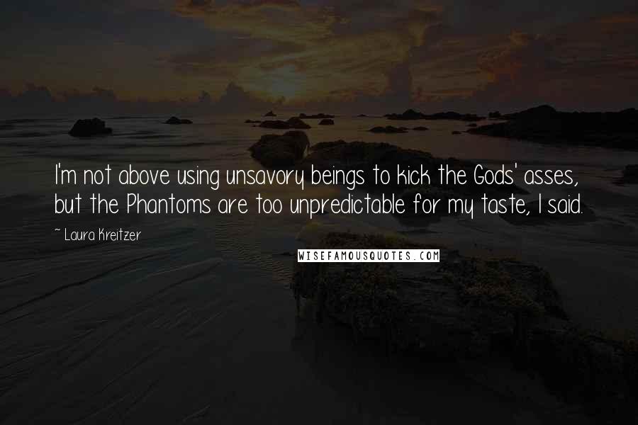 Laura Kreitzer Quotes: I'm not above using unsavory beings to kick the Gods' asses, but the Phantoms are too unpredictable for my taste, I said.