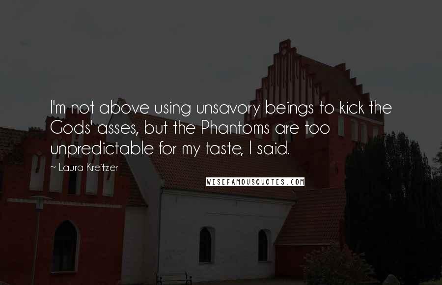 Laura Kreitzer Quotes: I'm not above using unsavory beings to kick the Gods' asses, but the Phantoms are too unpredictable for my taste, I said.