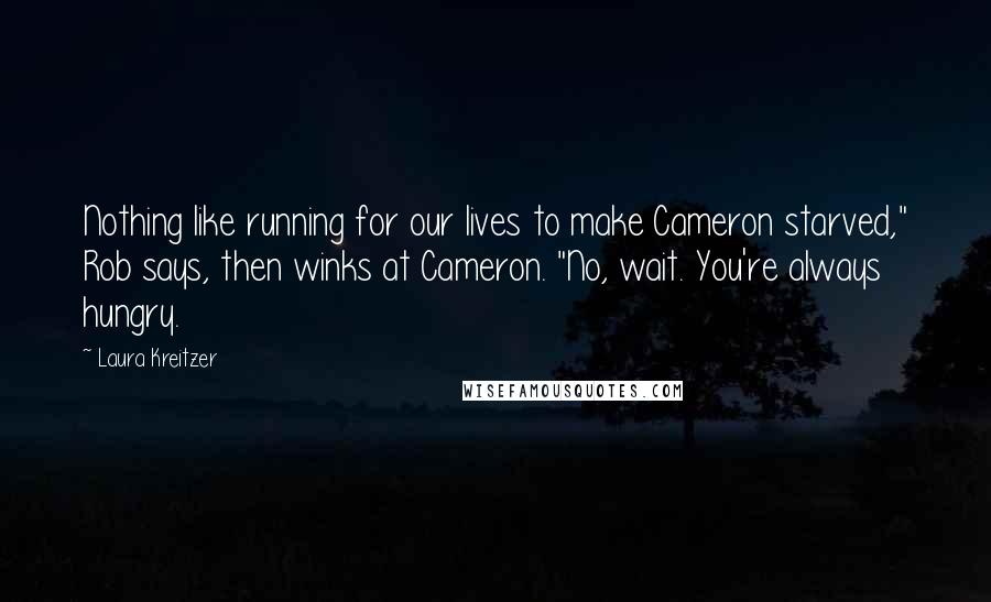 Laura Kreitzer Quotes: Nothing like running for our lives to make Cameron starved," Rob says, then winks at Cameron. "No, wait. You're always hungry.