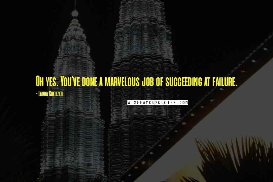 Laura Kreitzer Quotes: Oh yes. You've done a marvelous job of succeeding at failure.