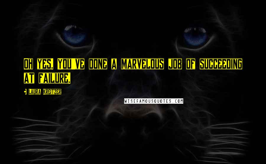 Laura Kreitzer Quotes: Oh yes. You've done a marvelous job of succeeding at failure.