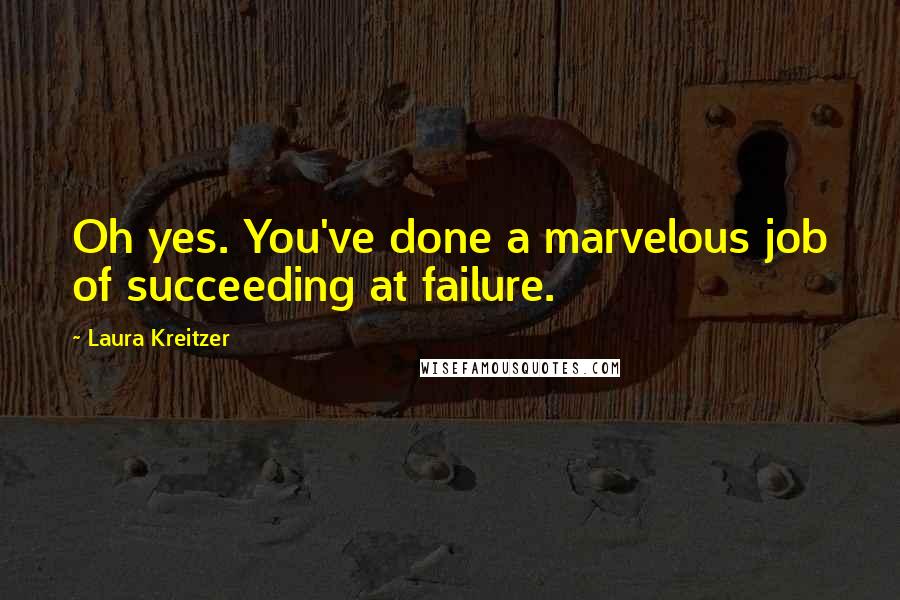 Laura Kreitzer Quotes: Oh yes. You've done a marvelous job of succeeding at failure.