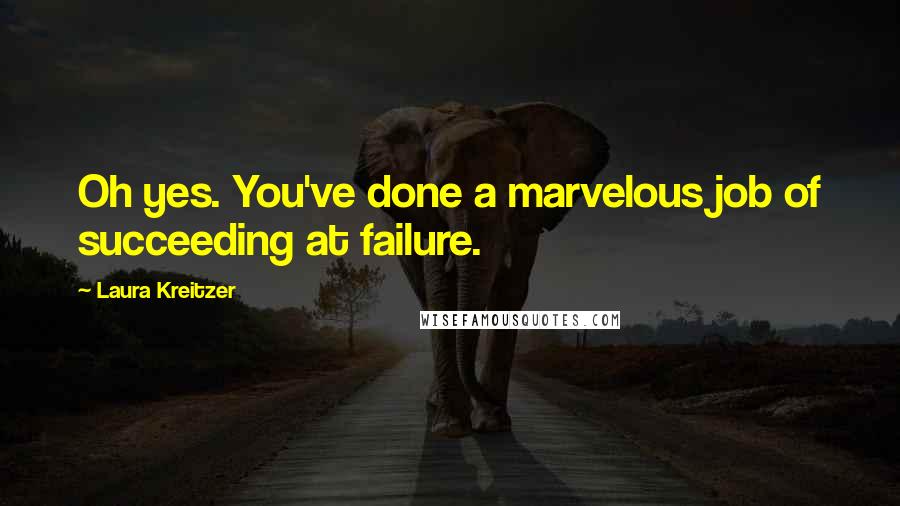 Laura Kreitzer Quotes: Oh yes. You've done a marvelous job of succeeding at failure.