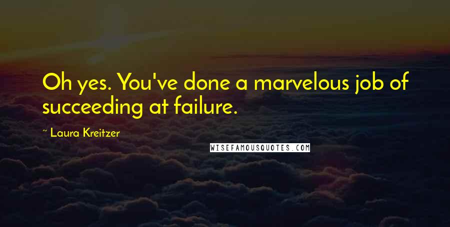 Laura Kreitzer Quotes: Oh yes. You've done a marvelous job of succeeding at failure.
