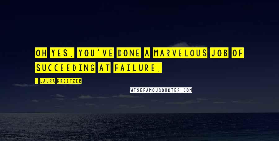 Laura Kreitzer Quotes: Oh yes. You've done a marvelous job of succeeding at failure.