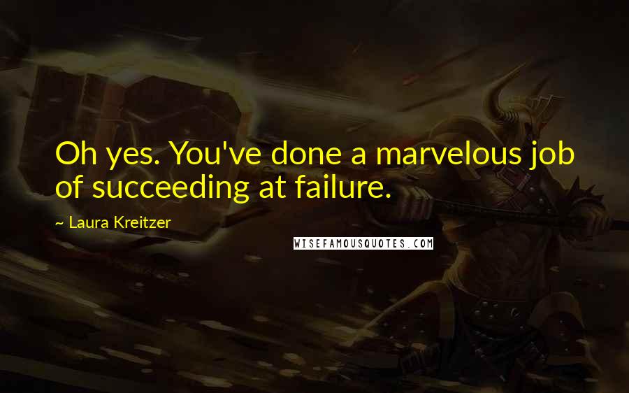 Laura Kreitzer Quotes: Oh yes. You've done a marvelous job of succeeding at failure.