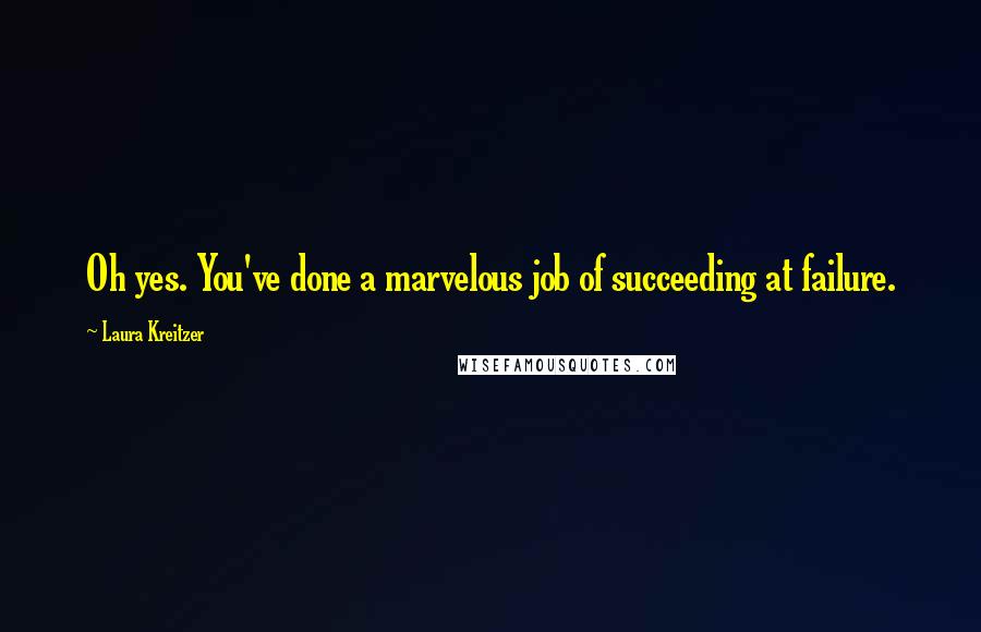 Laura Kreitzer Quotes: Oh yes. You've done a marvelous job of succeeding at failure.