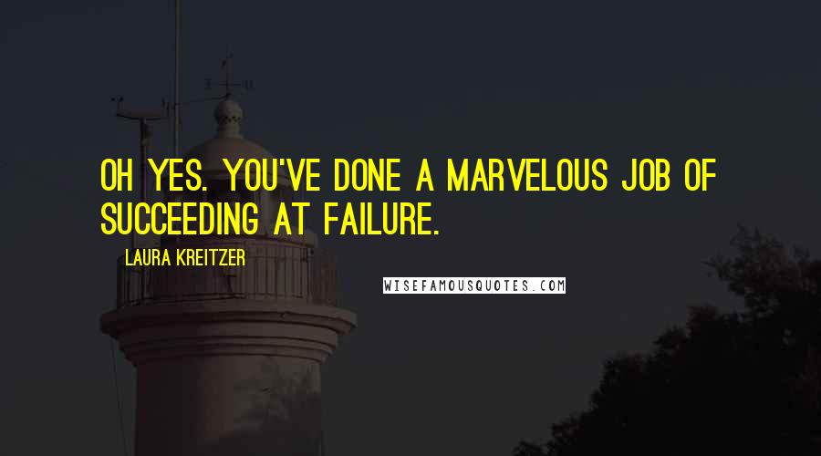 Laura Kreitzer Quotes: Oh yes. You've done a marvelous job of succeeding at failure.