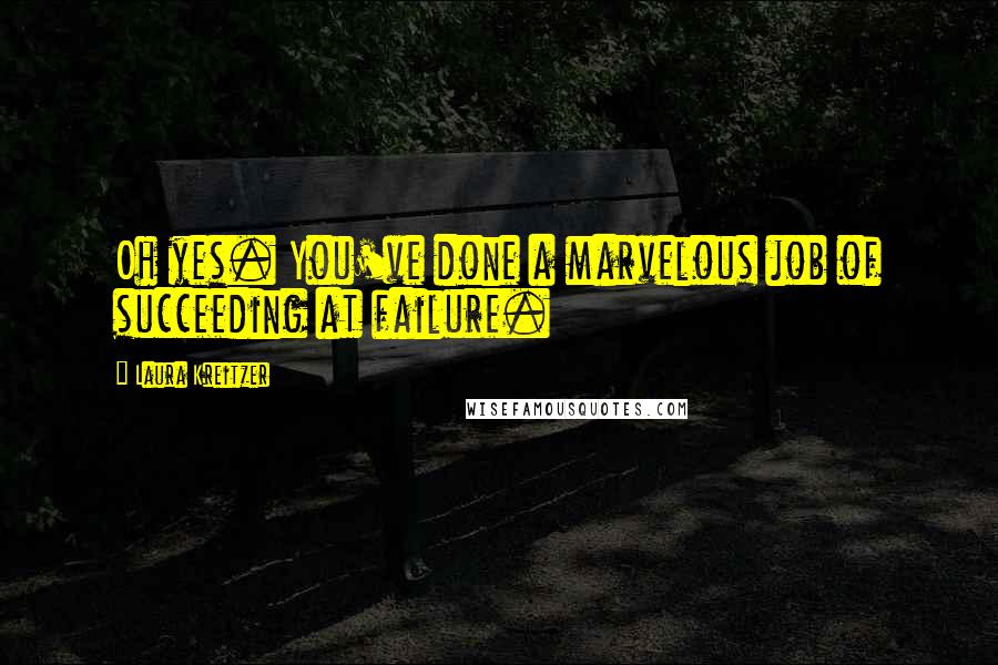 Laura Kreitzer Quotes: Oh yes. You've done a marvelous job of succeeding at failure.