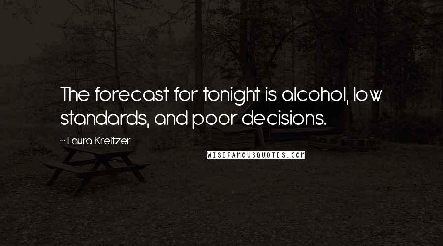 Laura Kreitzer Quotes: The forecast for tonight is alcohol, low standards, and poor decisions.