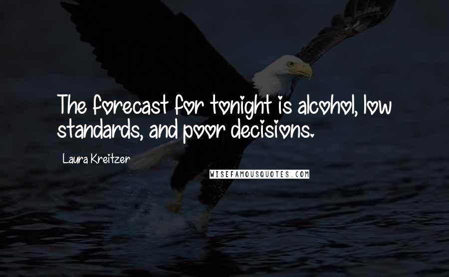 Laura Kreitzer Quotes: The forecast for tonight is alcohol, low standards, and poor decisions.