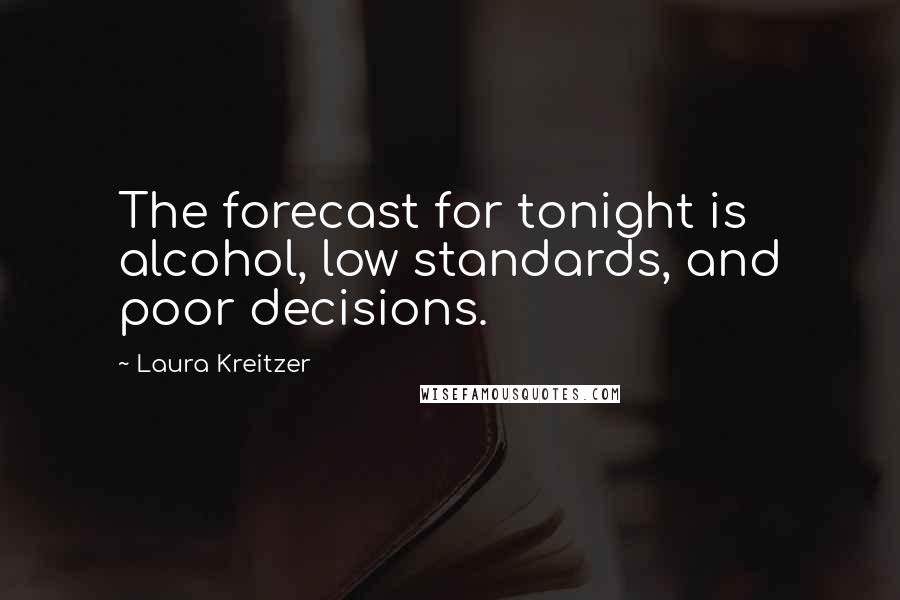 Laura Kreitzer Quotes: The forecast for tonight is alcohol, low standards, and poor decisions.