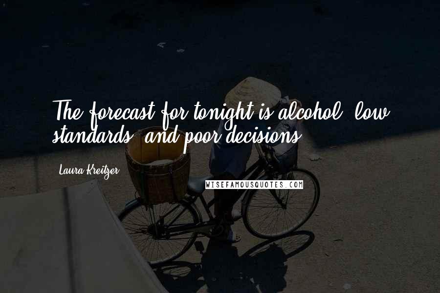 Laura Kreitzer Quotes: The forecast for tonight is alcohol, low standards, and poor decisions.