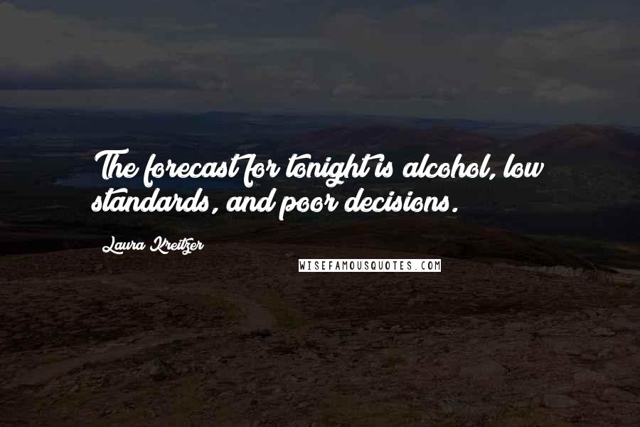 Laura Kreitzer Quotes: The forecast for tonight is alcohol, low standards, and poor decisions.