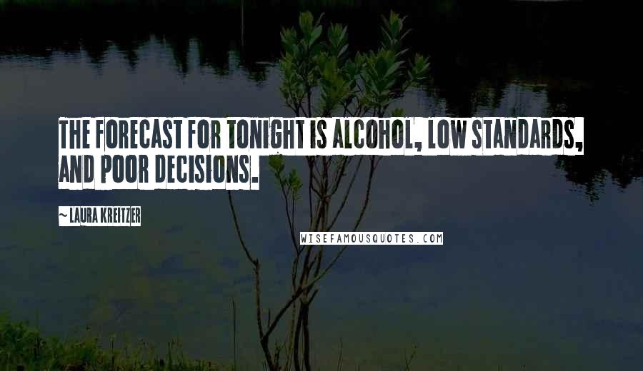 Laura Kreitzer Quotes: The forecast for tonight is alcohol, low standards, and poor decisions.