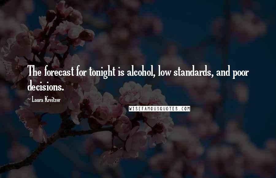 Laura Kreitzer Quotes: The forecast for tonight is alcohol, low standards, and poor decisions.