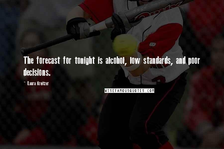 Laura Kreitzer Quotes: The forecast for tonight is alcohol, low standards, and poor decisions.