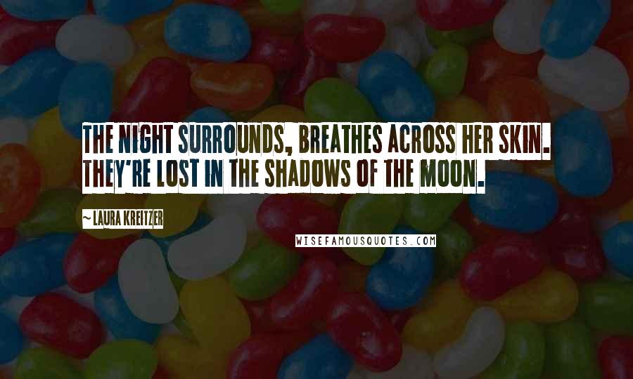 Laura Kreitzer Quotes: The night surrounds, breathes across her skin. They're lost in the shadows of the moon.