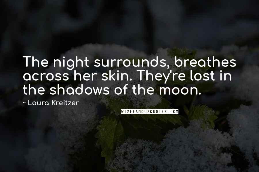 Laura Kreitzer Quotes: The night surrounds, breathes across her skin. They're lost in the shadows of the moon.