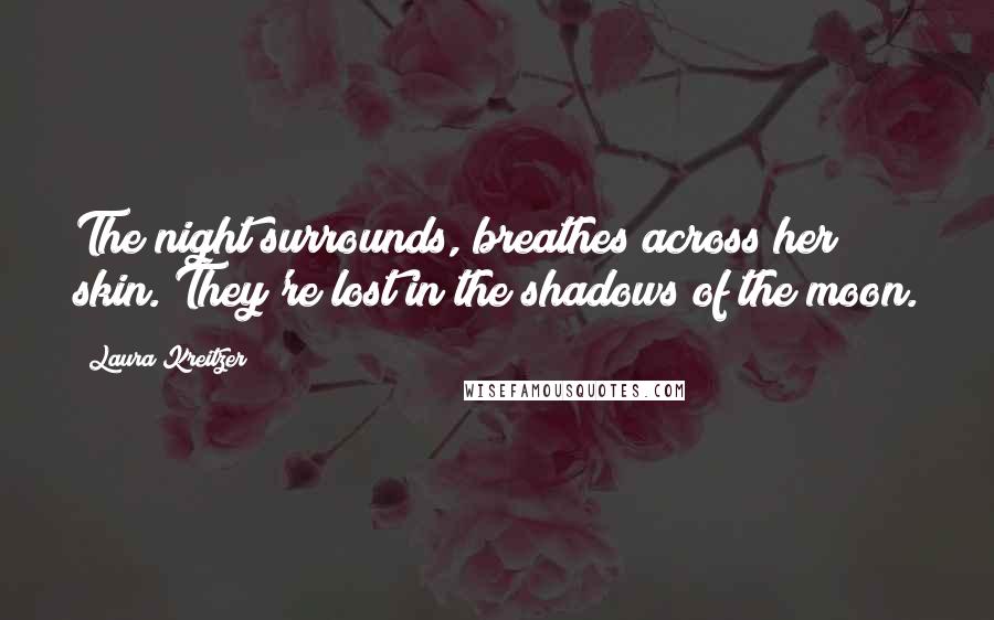 Laura Kreitzer Quotes: The night surrounds, breathes across her skin. They're lost in the shadows of the moon.